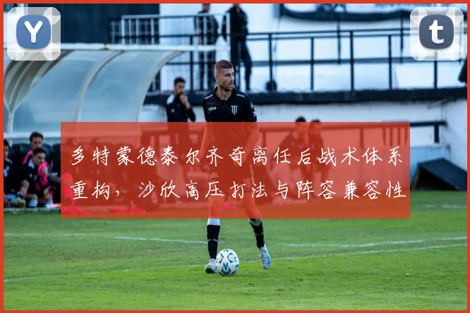 多特蒙德泰尔齐奇离任后战术体系重构,沙欣高压打法与阵容兼容性存疑
