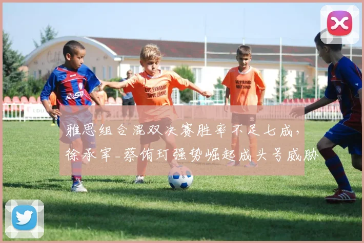 雅思组合混双决赛胜率不足七成,徐承宰_蔡侑玎强势崛起成头号威胁